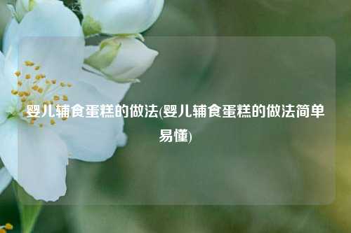 婴儿辅食蛋糕的做法(婴儿辅食蛋糕的做法简单易懂)