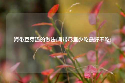 海带豆芽汤的做法(海带尽量少吃最好不吃)