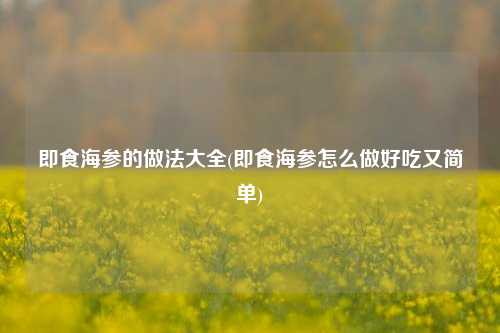 即食海参的做法大全(即食海参怎么做好吃又简单)