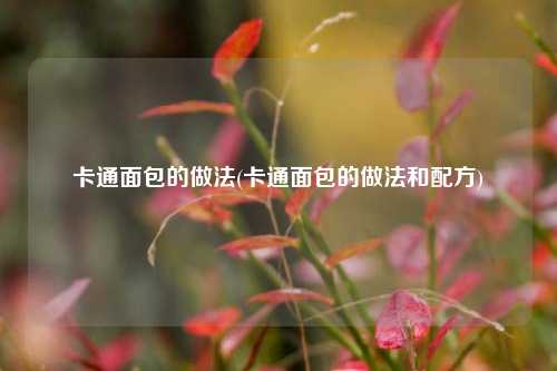 卡通面包的做法(卡通面包的做法和配方)