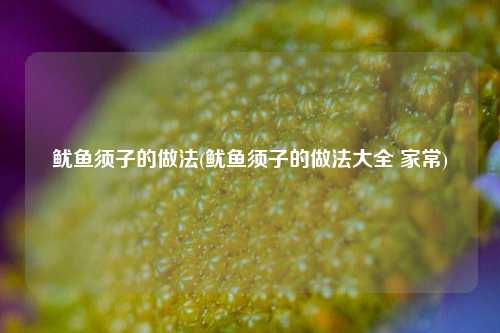 鱿鱼须子的做法(鱿鱼须子的做法大全 家常)